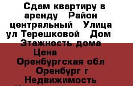 Сдам квартиру в аренду › Район ­ центральный › Улица ­ ул.Терешковой › Дом ­ 25 › Этажность дома ­ 9 › Цена ­ 13 000 - Оренбургская обл., Оренбург г. Недвижимость » Квартиры аренда   . Оренбургская обл.